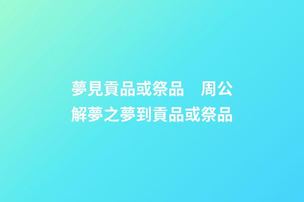 夢見貢品或祭品　周公解夢之夢到貢品或祭品